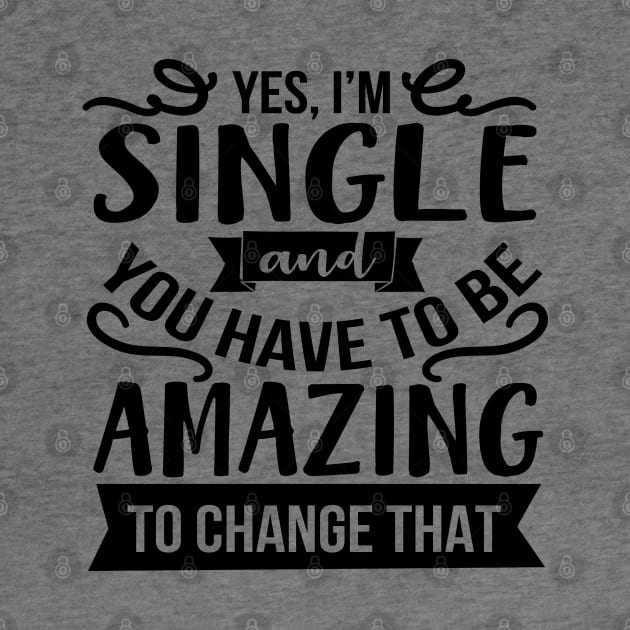 Yes I'm Single And You Have To Be Amazing To Change That by Rise And Design